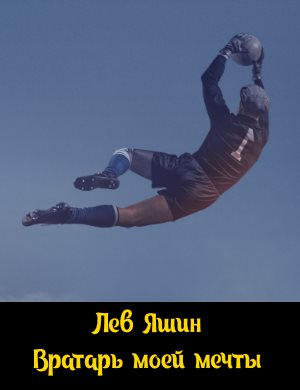 Лев Яшин. Вратарь моей мечты